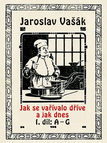 E-kniha Jak se vařívalo dříve a jak dnes, 1. díl: A–G - Jaroslav Vašák