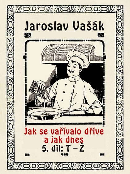 E-kniha Jak se vařívalo dříve a jak dnes, 5. díl, T-Ž - Jaroslav Vašák