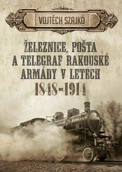 E-kniha Železnice, pošta a telegraf rakouské armády v letech 1848–1914 - Vojtěch Szajkó