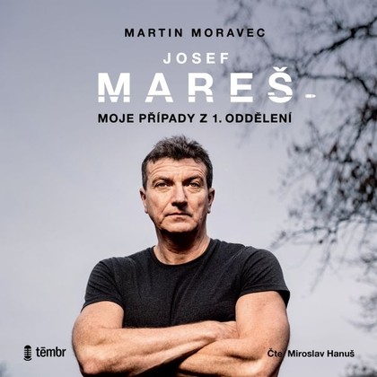 Audiokniha Josef Mareš: Moje případy z 1. oddělení - Miroslav Hanuš, Josef Pejchal, Josef Mareš, Martin Moravec