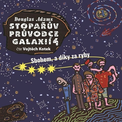 Audiokniha Stopařův průvodce Galaxií 4 - Sbohem a díky za ryby - Vojtěch Kotek, Douglas Adams