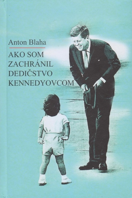 E-kniha Ako som zachránil dedičstvo Kennedyovcom - Anton Blaha
